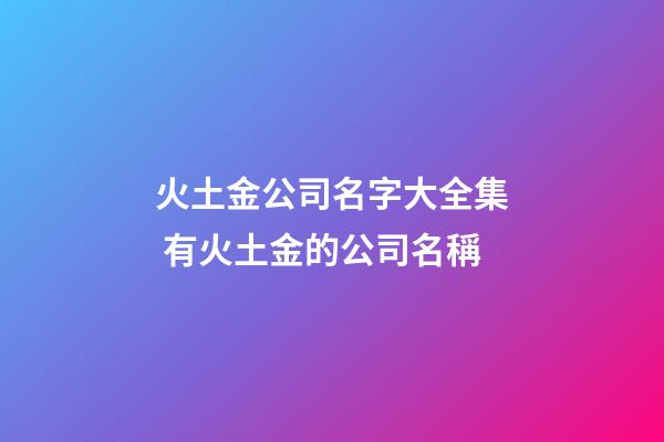 火土金公司名字大全集 有火土金的公司名稱-第1張-公司起名-玄機(jī)派